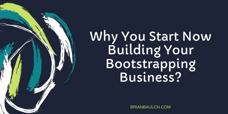 Why You Start Now Building Your Bootstrapping Business